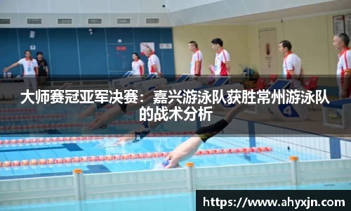 大师赛冠亚军决赛：嘉兴游泳队获胜常州游泳队的战术分析