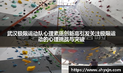 武汉极限运动队心理素质创新高引发关注极限运动的心理挑战与突破