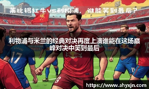 利物浦与米兰的经典对决再度上演谁能在这场巅峰对决中笑到最后