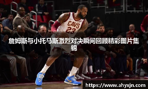 詹姆斯与小托马斯激烈对决瞬间回顾精彩图片集锦