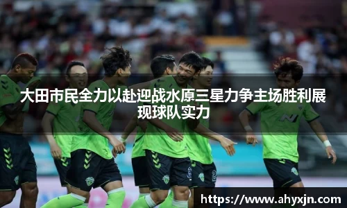 大田市民全力以赴迎战水原三星力争主场胜利展现球队实力